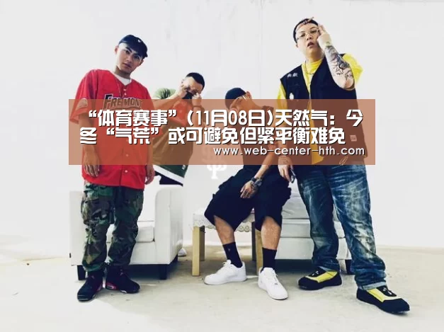 “体育赛事”(11月08日)天然气:今冬“气荒”或可避免但紧平衡难免(图1) 华体会登录