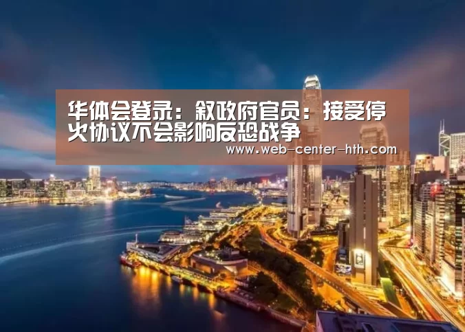 华体会登录:叙政府官员:接受停火协议不会影响反恐战争(图1) 体育赛事